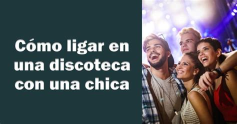 ligar en discoteca|Cómo ligar en la discoteca